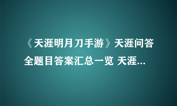 《天涯明月刀手游》天涯问答全题目答案汇总一览 天涯问答答案介绍