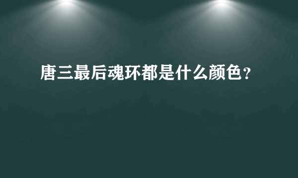 唐三最后魂环都是什么颜色？