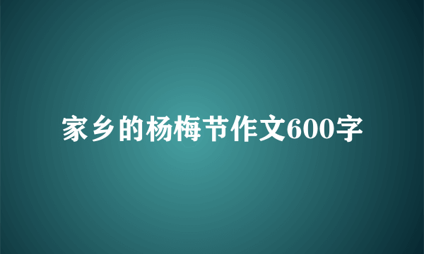 家乡的杨梅节作文600字