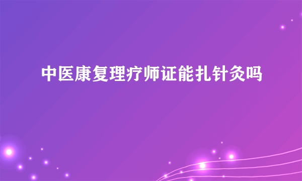 中医康复理疗师证能扎针灸吗