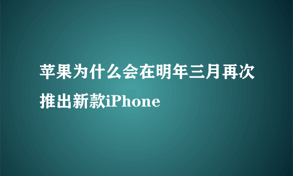 苹果为什么会在明年三月再次推出新款iPhone