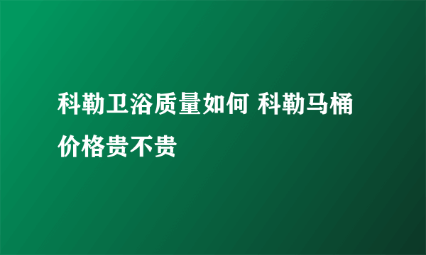 科勒卫浴质量如何 科勒马桶价格贵不贵