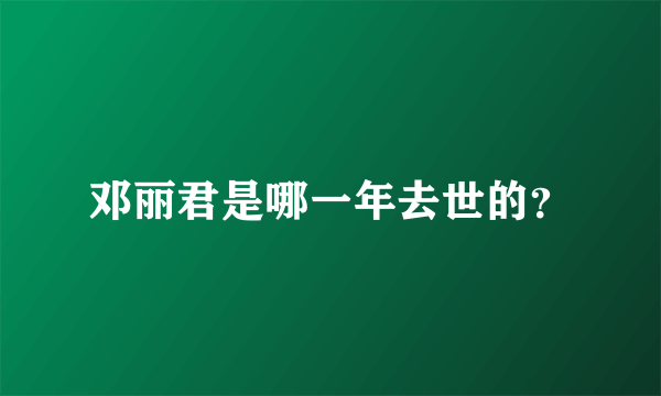 邓丽君是哪一年去世的？