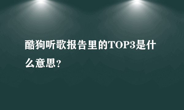 酷狗听歌报告里的TOP3是什么意思？