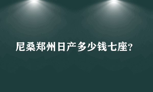 尼桑郑州日产多少钱七座？