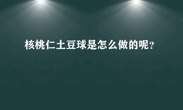 核桃仁土豆球是怎么做的呢？