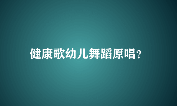 健康歌幼儿舞蹈原唱？