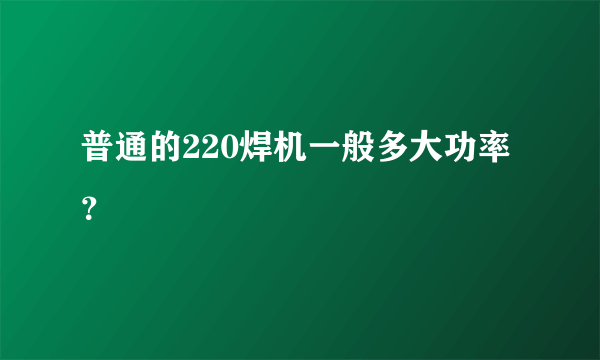 普通的220焊机一般多大功率？