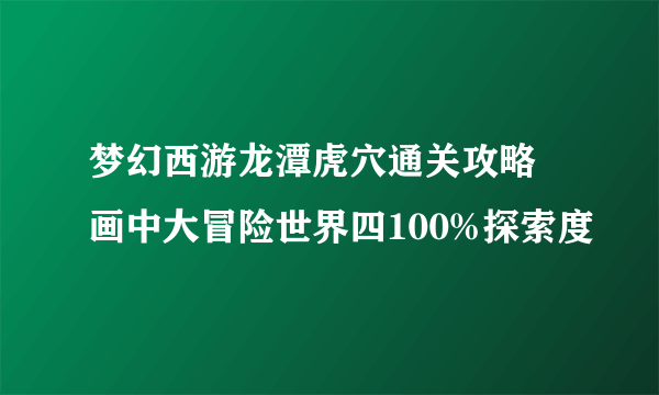 梦幻西游龙潭虎穴通关攻略 画中大冒险世界四100%探索度