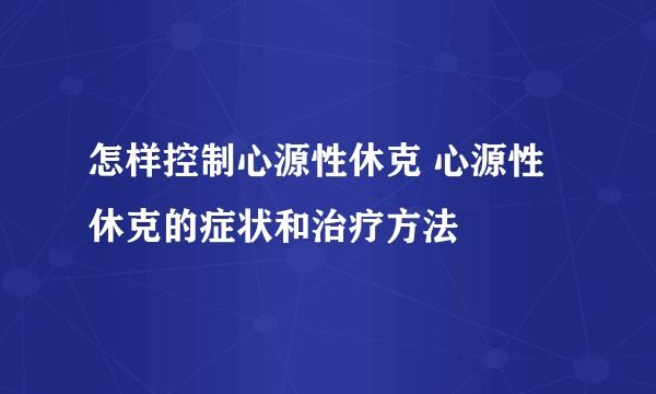 怎样控制心源性休克 心源性休克的症状和治疗方法