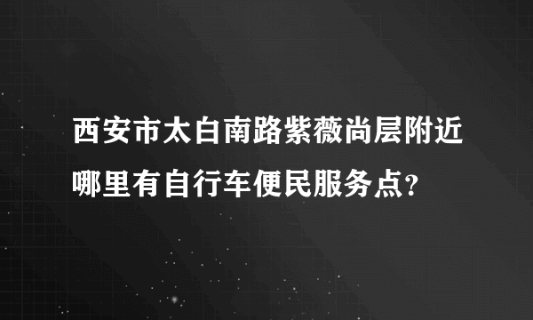 西安市太白南路紫薇尚层附近哪里有自行车便民服务点？