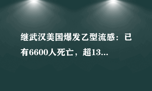 继武汉美国爆发乙型流感：已有6600人死亡，超1300万人感染