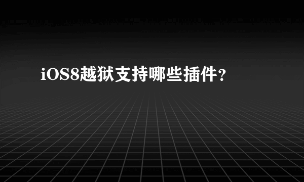 iOS8越狱支持哪些插件？