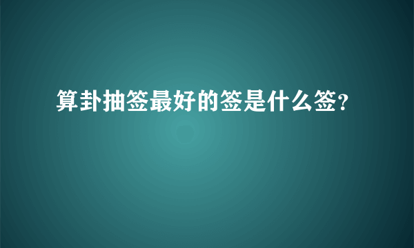 算卦抽签最好的签是什么签？