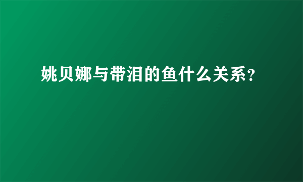 姚贝娜与带泪的鱼什么关系？