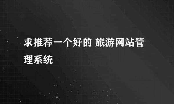 求推荐一个好的 旅游网站管理系统