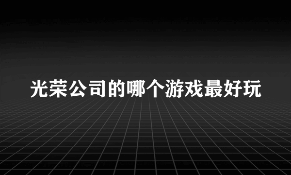 光荣公司的哪个游戏最好玩