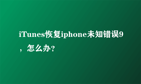 iTunes恢复iphone未知错误9，怎么办？