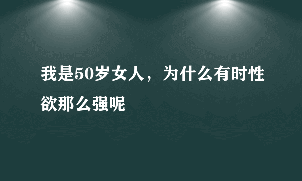 我是50岁女人，为什么有时性欲那么强呢