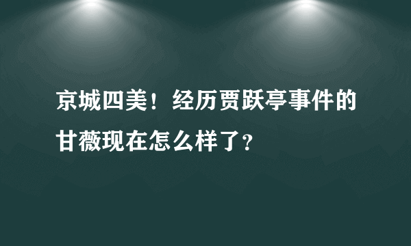 京城四美！经历贾跃亭事件的甘薇现在怎么样了？