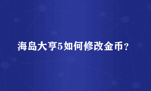 海岛大亨5如何修改金币？