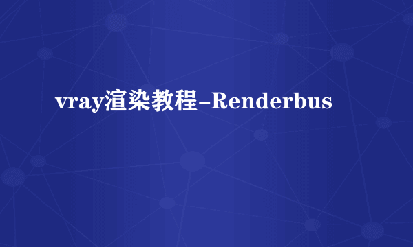 vray渲染教程-Renderbus