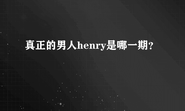 真正的男人henry是哪一期？