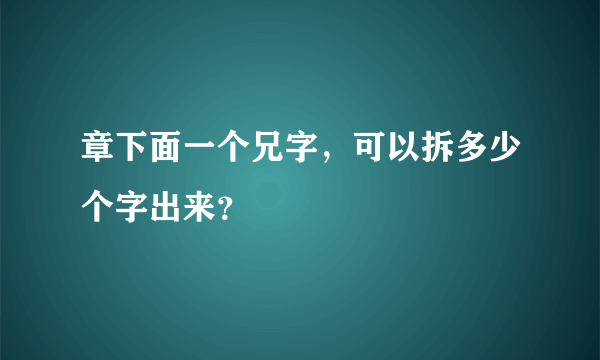 章下面一个兄字，可以拆多少个字出来？