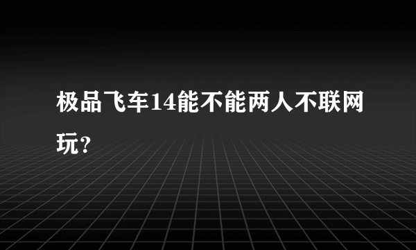 极品飞车14能不能两人不联网玩？