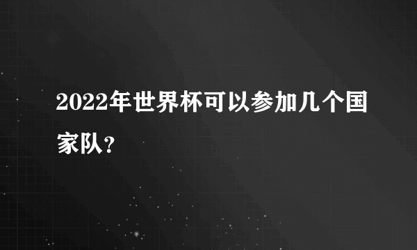 2022年世界杯可以参加几个国家队？