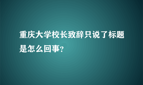 重庆大学校长致辞只说了标题是怎么回事？