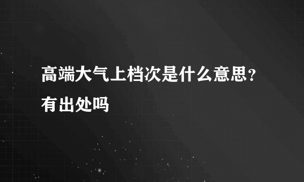 高端大气上档次是什么意思？有出处吗