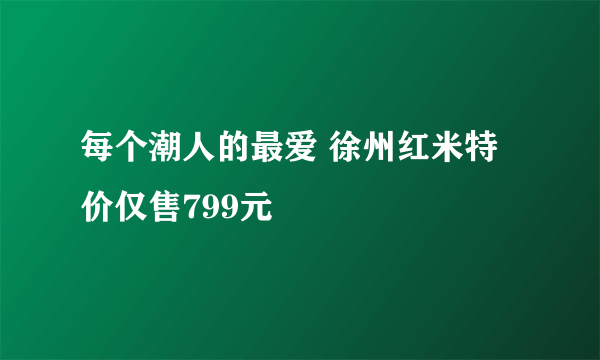 每个潮人的最爱 徐州红米特价仅售799元