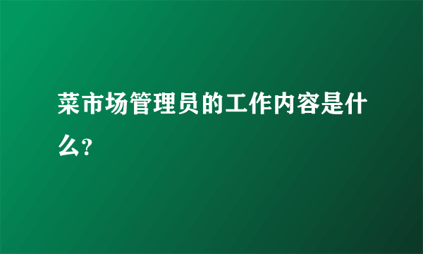 菜市场管理员的工作内容是什么？