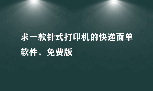 求一款针式打印机的快递面单软件，免费版