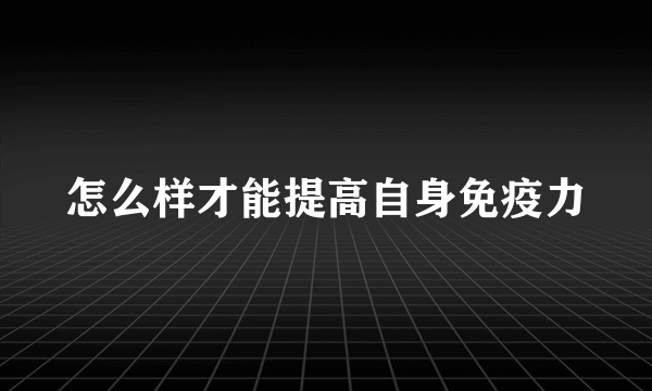 怎么样才能提高自身免疫力