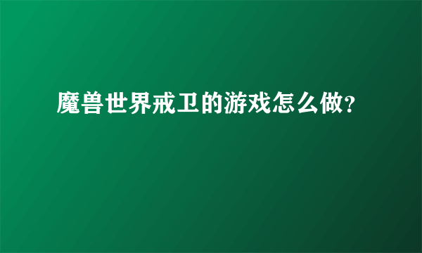 魔兽世界戒卫的游戏怎么做？