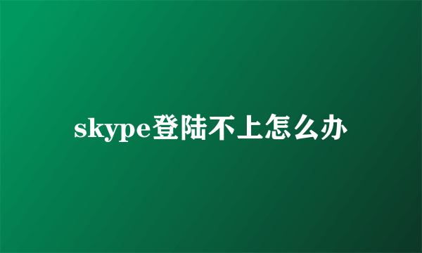 skype登陆不上怎么办