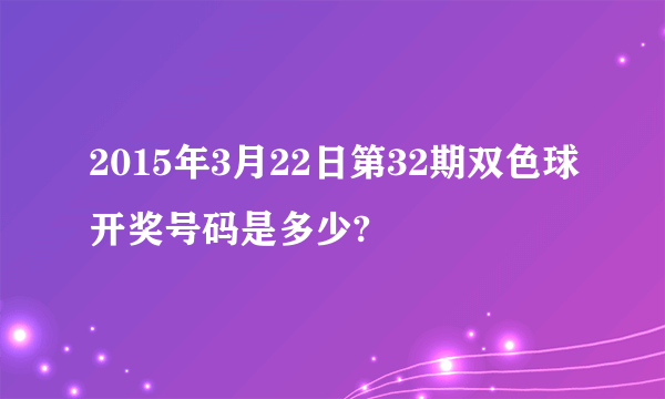 2015年3月22日第32期双色球开奖号码是多少?