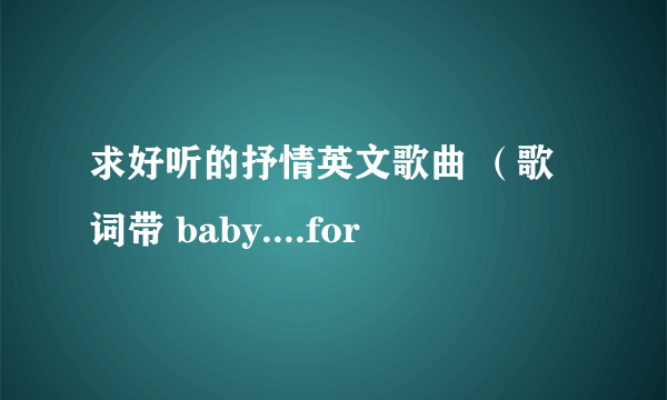 求好听的抒情英文歌曲 （歌词带 baby....for