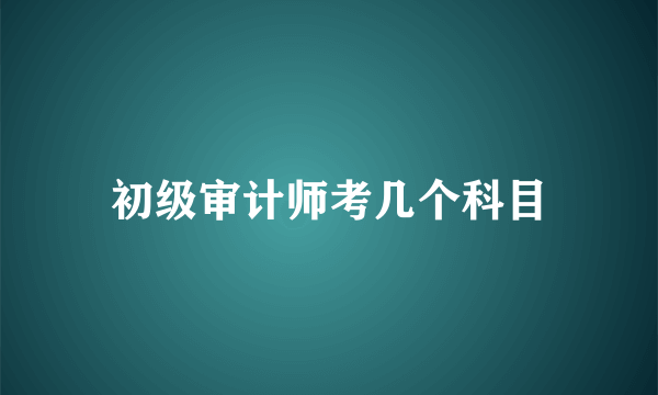 初级审计师考几个科目