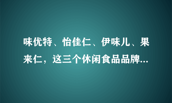 味优特、怡佳仁、伊味儿、果来仁，这三个休闲食品品牌到底哪个更好做啊？纠结