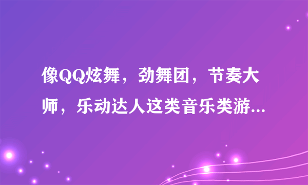 像QQ炫舞，劲舞团，节奏大师，乐动达人这类音乐类游戏里面的歌是游戏制作放购买了歌曲版权么？