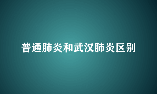 普通肺炎和武汉肺炎区别