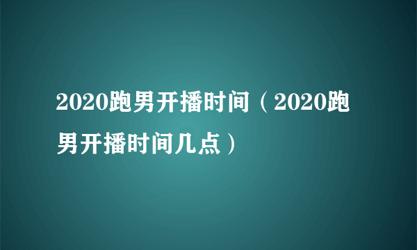 2020跑男开播时间（2020跑男开播时间几点）