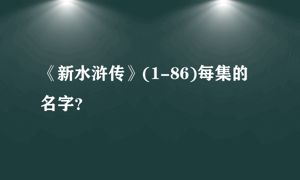 《新水浒传》(1-86)每集的名字？