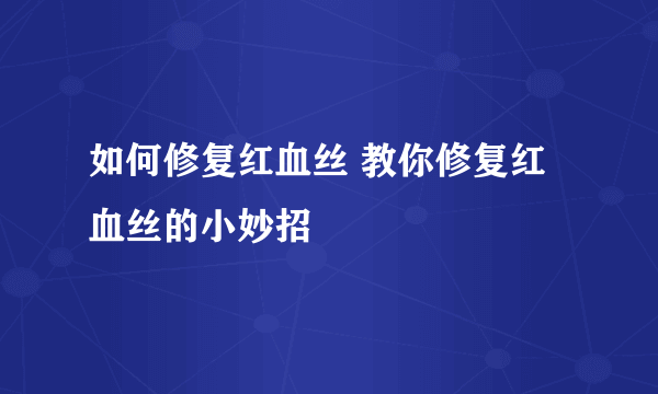 如何修复红血丝 教你修复红血丝的小妙招