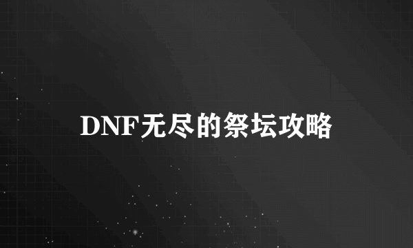 DNF无尽的祭坛攻略