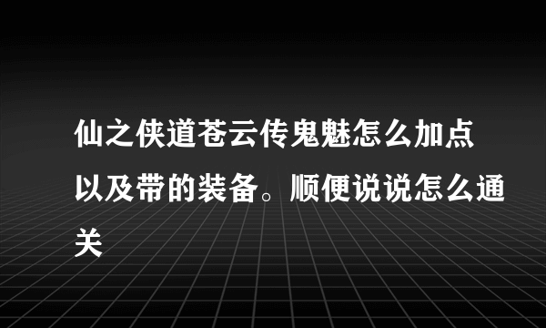 仙之侠道苍云传鬼魅怎么加点以及带的装备。顺便说说怎么通关