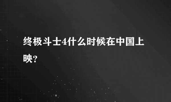 终极斗士4什么时候在中国上映？